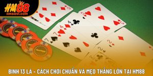Binh 13 Lá – Cách Chơi Chuẩn Và Mẹo Thắng Lớn Tại HM88