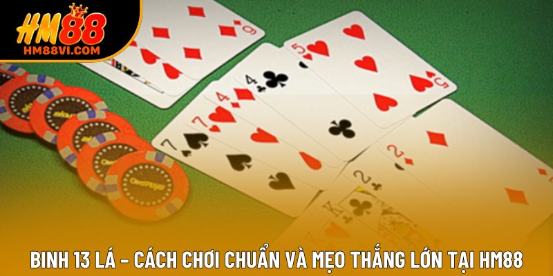Binh 13 Lá – Cách Chơi Chuẩn Và Mẹo Thắng Lớn Tại HM88