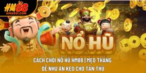 Cách Chơi Nổ Hũ HM88 | Mẹo Thắng Dễ Như Ăn Kẹo Cho Tân Thủ
