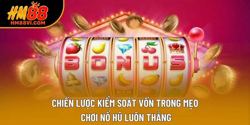Chiến lược kiểm soát vốn trong mẹo chơi nổ hũ luôn thắng