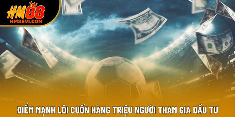 Điểm mạnh lôi cuốn hàng triệu người tham gia đầu tư