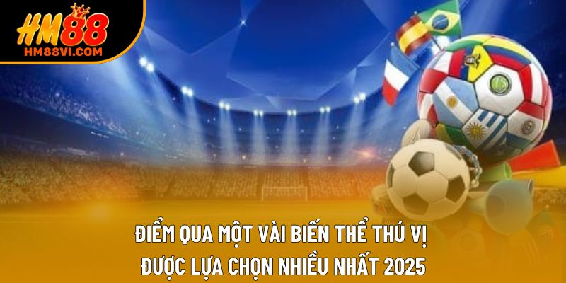 Điểm qua một vài biến thể thú vị, được lựa chọn nhiều nhất 2025 Điểm qua một vài biến thể thú vị, được lựa chọn nhiều nhất 2025