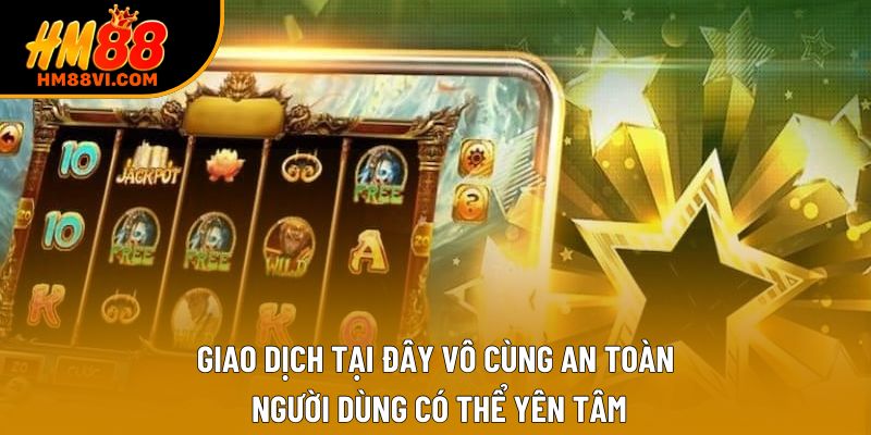 Giao dịch tại đây vô cùng an toàn, người dùng có thể yên tâm