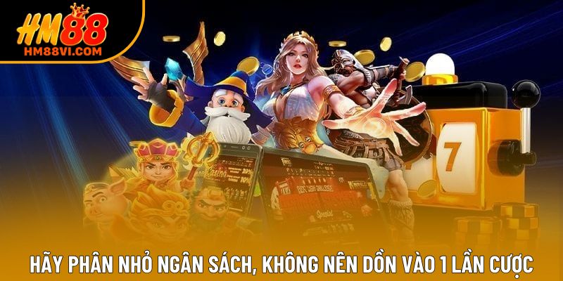 Hãy phân nhỏ ngân sách, không nên dồn vào 1 lần cược