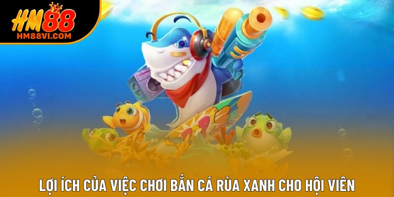 Lợi ích của việc chơi bắn cá rùa xanh cho hội viên