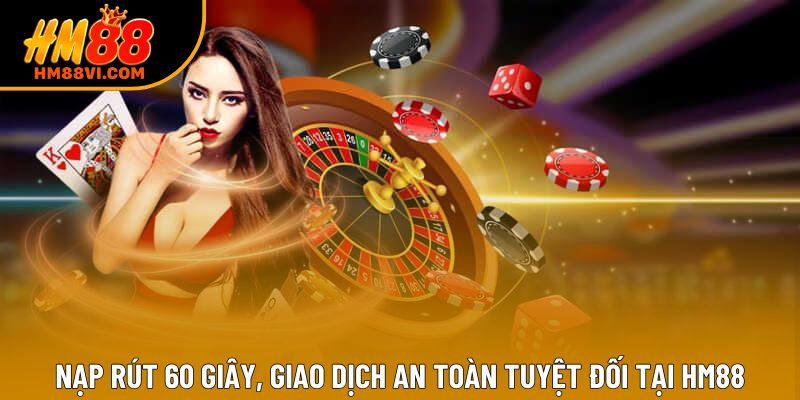 Nạp rút 60 giây, giao dịch an toàn tuyệt đối tại HM88