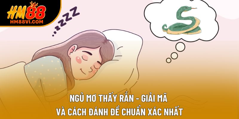Ngủ Mơ Thấy Rắn - Giải Mã Và Cách Đánh Đề Chuẩn Xác Nhất
