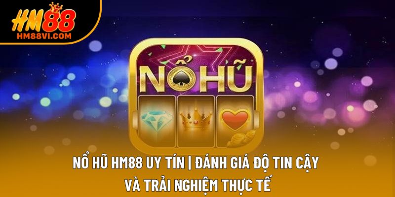Nổ Hũ HM88 Uy Tín | Đánh Giá Độ Tin Cậy Và Trải Nghiệm Thực Tế