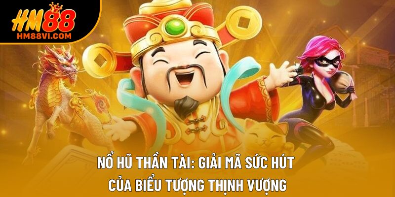 Nổ Hũ Thần Tài: Giải Mã Sức Hút Của Biểu Tượng Thịnh Vượng