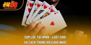Sâm Lốc Tại HM88 - Luật Chơi Và Cách Thắng Hiệu Quả Nhất