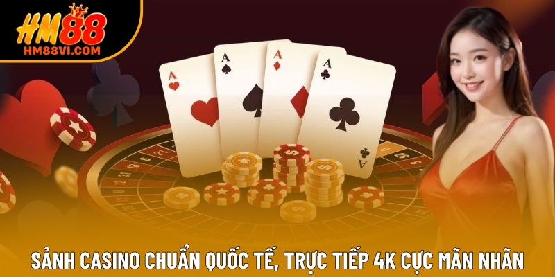 Sảnh Casino chuẩn quốc tế, trực tiếp 4K cực mãn nhãn