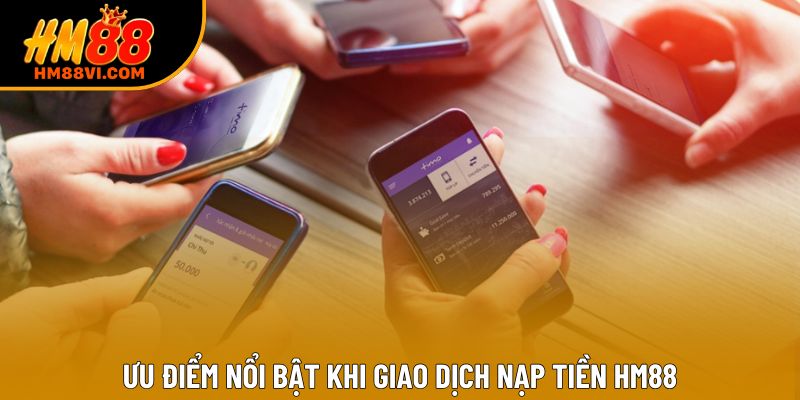 Ưu điểm nổi bật khi giao dịch nạp tiền HM88 Ưu điểm nổi bật khi giao dịch nạp tiền HM88