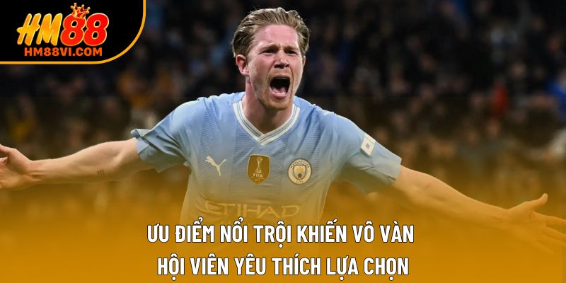 Ưu điểm nổi trội khiến vô vàn hội viên yêu thích lựa chọn